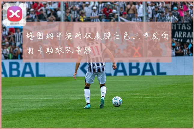 塔图姆半场两双表现出色三节反向打卡助球队争胜