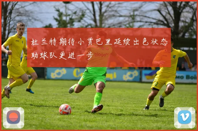 杜兰特期待小贾巴里延续出色状态助球队更进一步